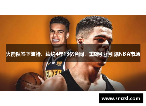 火箭队签下波特，续约4年13亿合同，重磅引援引爆NBA市场